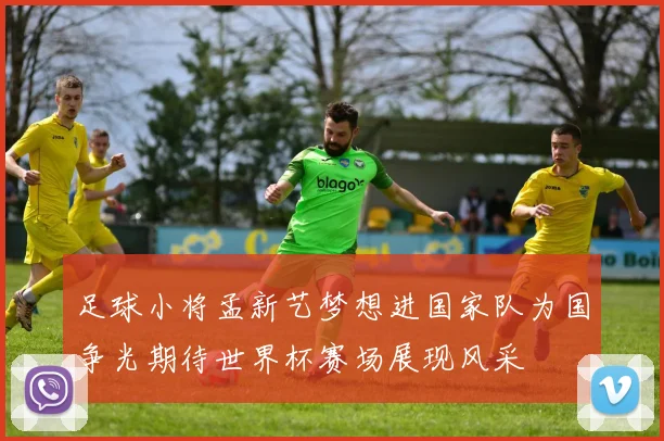 足球小将孟新艺梦想进国家队为国争光期待世界杯赛场展现风采