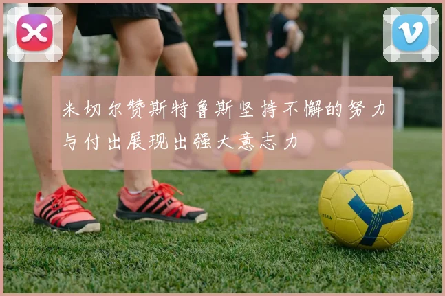 米切尔赞斯特鲁斯坚持不懈的努力与付出展现出强大意志力