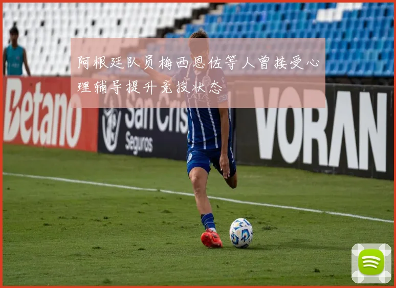 阿根廷队员梅西恩佐等人曾接受心理辅导提升竞技状态