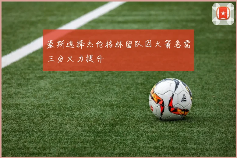 豪斯选择杰伦格林留队因火箭急需三分火力提升