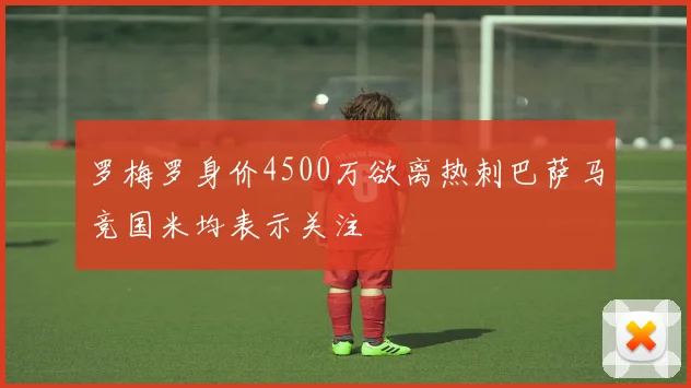 罗梅罗身价4500万欲离热刺巴萨马竞国米均表示关注