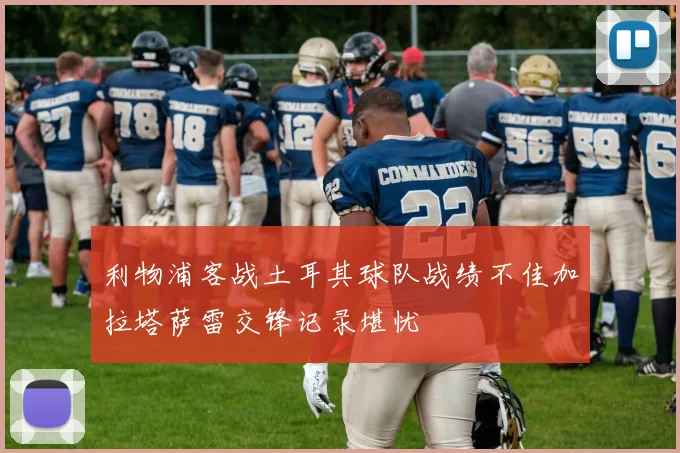 利物浦客战土耳其球队战绩不佳加拉塔萨雷交锋记录堪忧