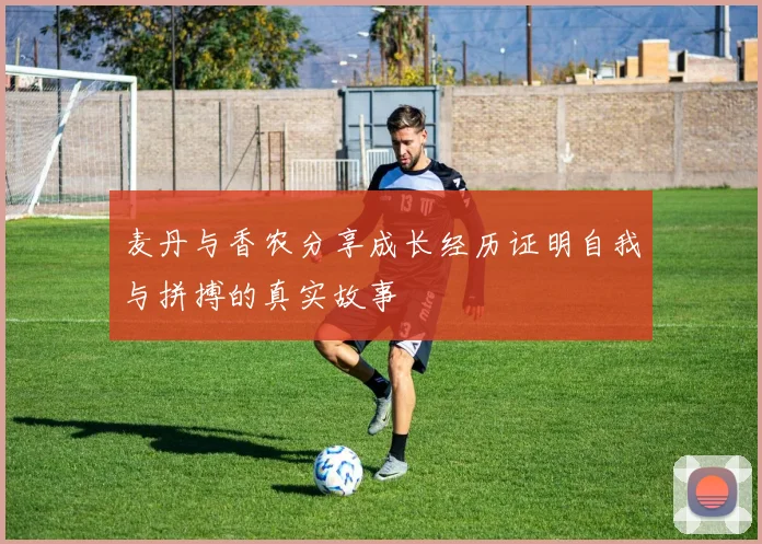 麦丹与香农分享成长经历证明自我与拼搏的真实故事