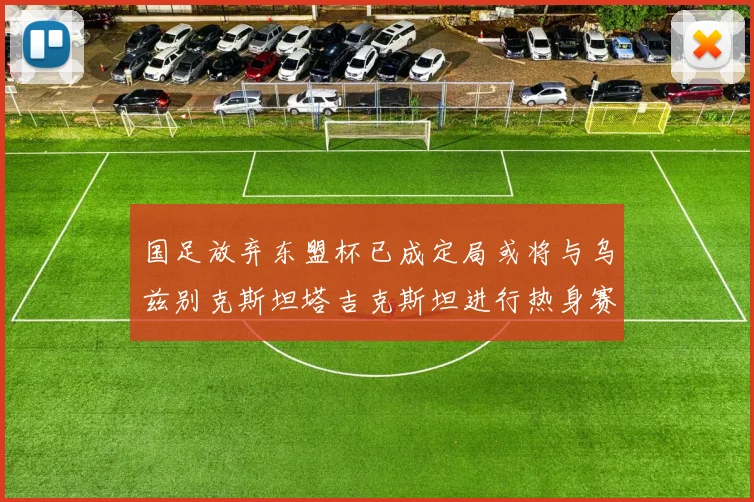 国足放弃东盟杯已成定局或将与乌兹别克斯坦塔吉克斯坦进行热身赛