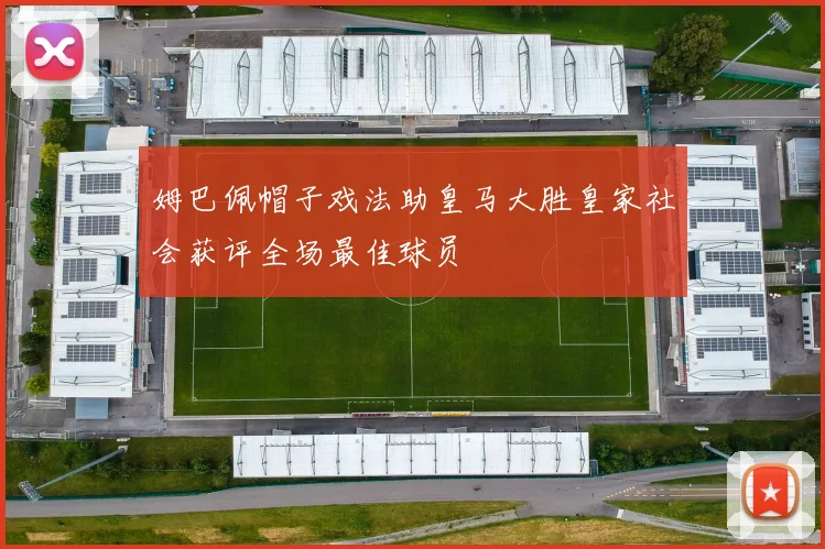 姆巴佩帽子戏法助皇马大胜皇家社会获评全场最佳球员
