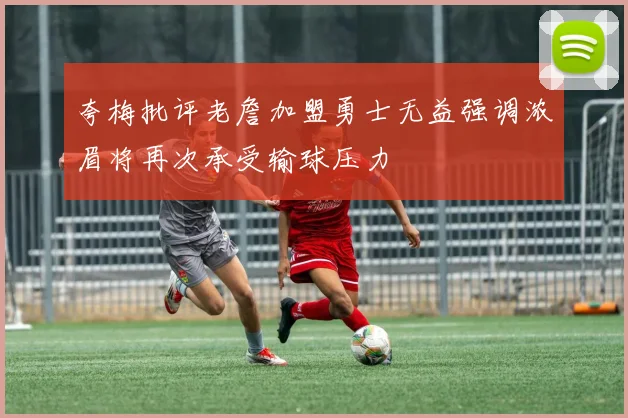 夸梅批评老詹加盟勇士无益强调浓眉将再次承受输球压力