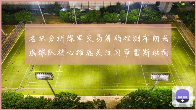 名记分析绿军交易筹码难测布朗或成球队核心雄鹿关注冈萨雷斯动向